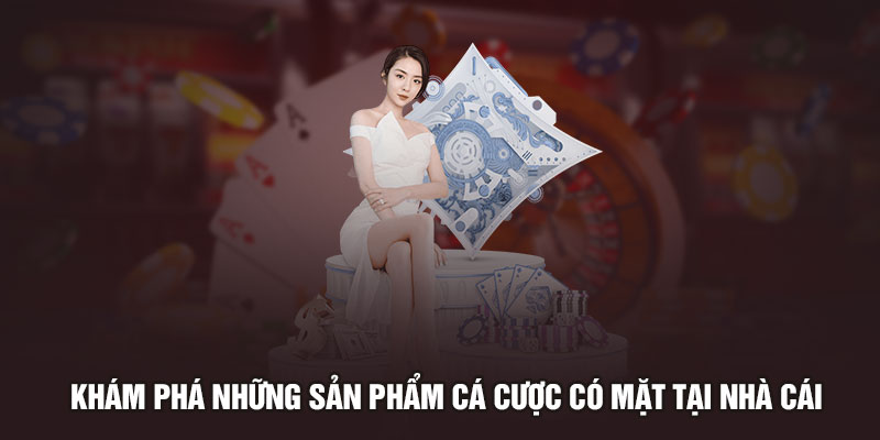 Khám phá những sản phẩm cá cược có mặt tại nhà cái