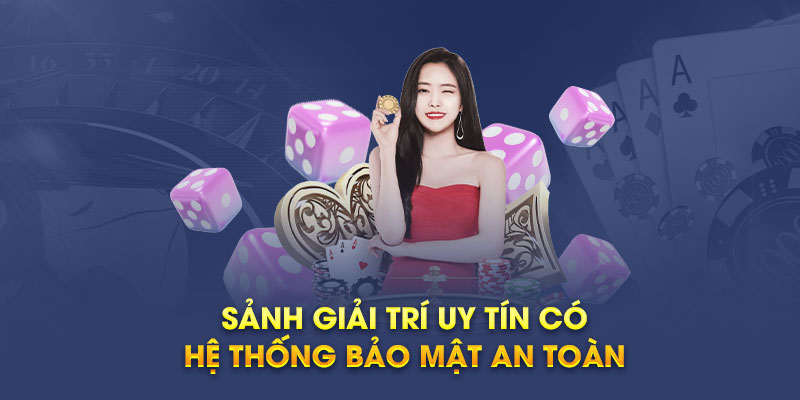 Sảnh giải trí uy tín có hệ thống bảo mật an toàn